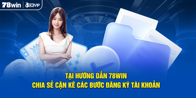 Tại hướng dẫn 78Win chia sẻ cặn kẽ các bước đăng ký tài khoản